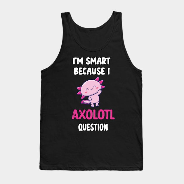 I'm Smart Because I Axolotl Questions - Cute Axolotl Pet Lovers Gift Tank Top by WassilArt